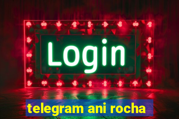 telegram ani rocha