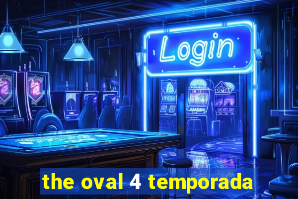 the oval 4 temporada