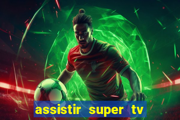 assistir super tv ao vivo