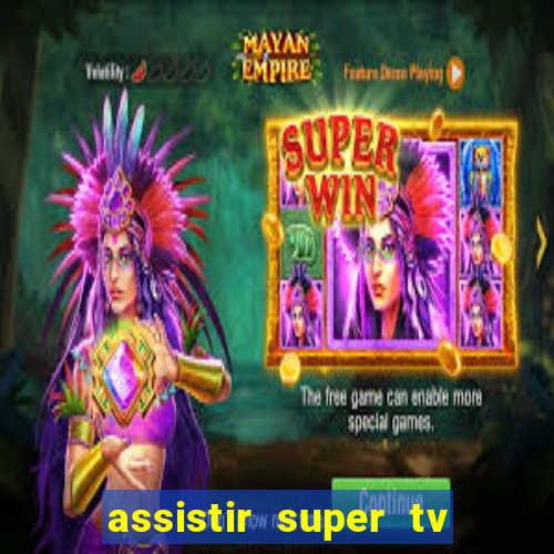 assistir super tv ao vivo