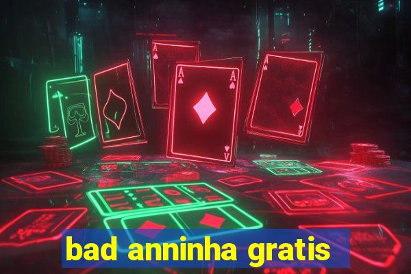 bad anninha gratis