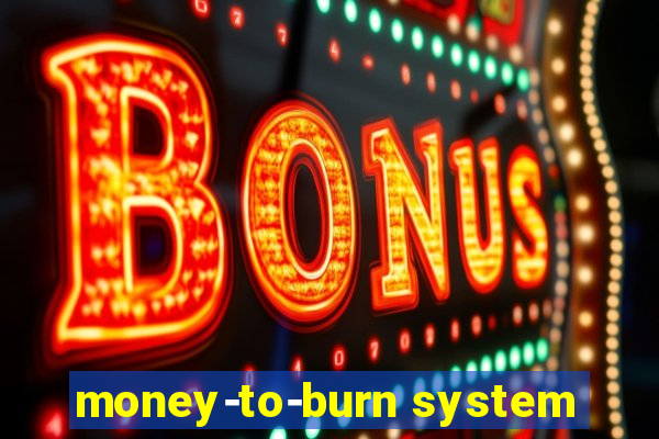 money-to-burn system