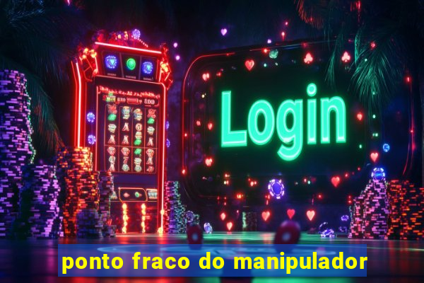 ponto fraco do manipulador