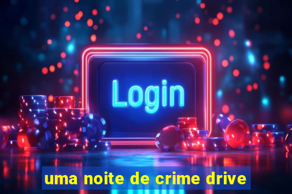 uma noite de crime drive