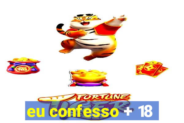 eu confesso + 18