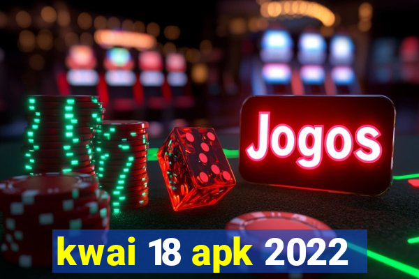 kwai 18 apk 2022