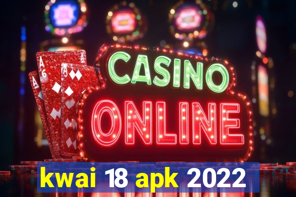 kwai 18 apk 2022