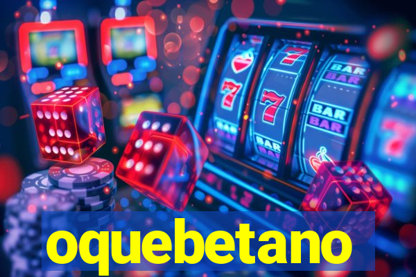 oquebetano